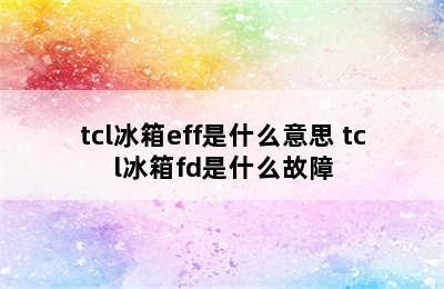 tcl冰箱eff是什么意思 tcl冰箱fd是什么故障